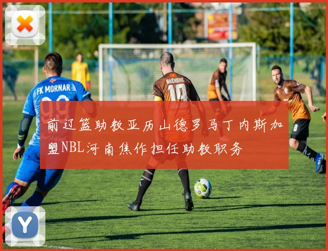 前辽篮助教亚历山德罗马丁内斯加盟NBL河南焦作担任助教职务