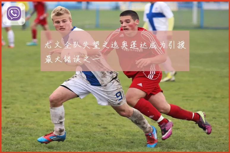 尤文全队失望之选奥蓬达成为引援最大错误之一