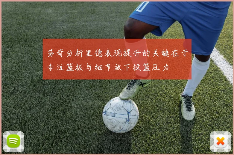 芬奇分析里德表现提升的关键在于专注篮板与细节放下投篮压力