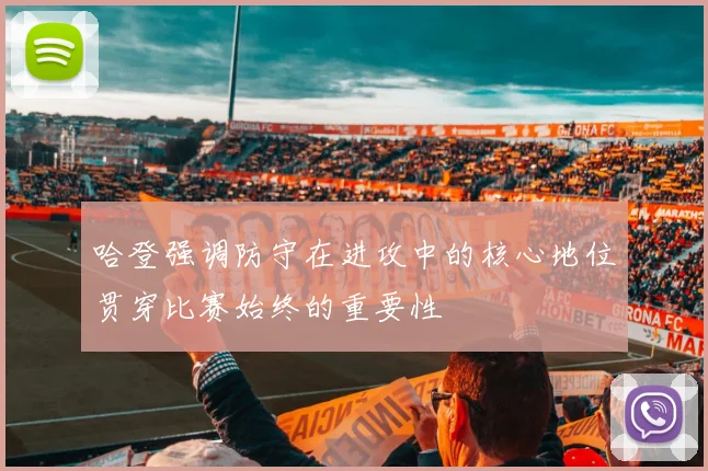 哈登强调防守在进攻中的核心地位贯穿比赛始终的重要性