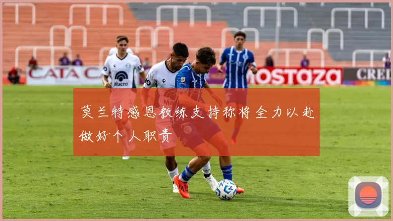 莫兰特感恩教练支持称将全力以赴做好个人职责